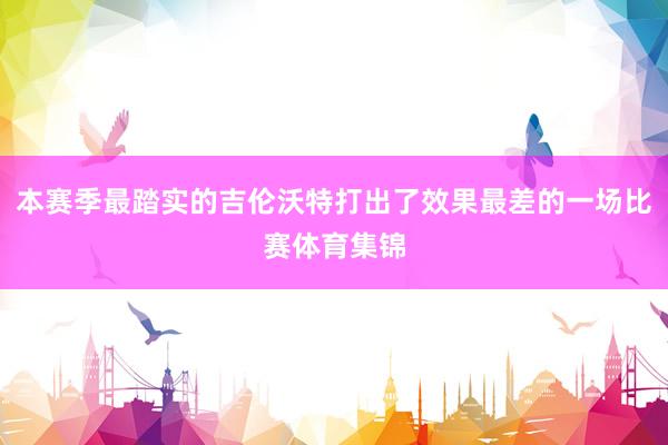 本赛季最踏实的吉伦沃特打出了效果最差的一场比赛体育集锦