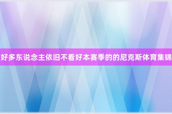 好多东说念主依旧不看好本赛季的的尼克斯体育集锦