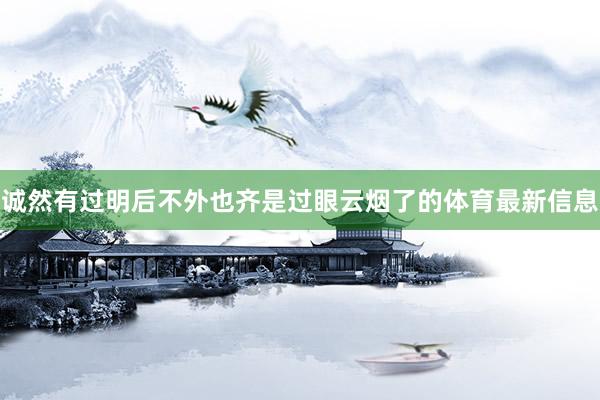 诚然有过明后不外也齐是过眼云烟了的体育最新信息