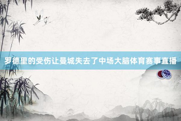 罗德里的受伤让曼城失去了中场大脑体育赛事直播