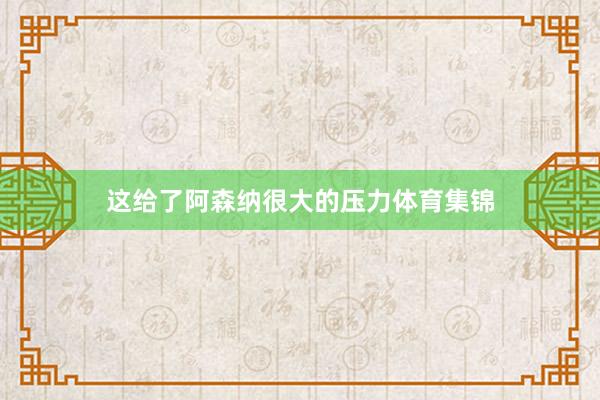 这给了阿森纳很大的压力体育集锦