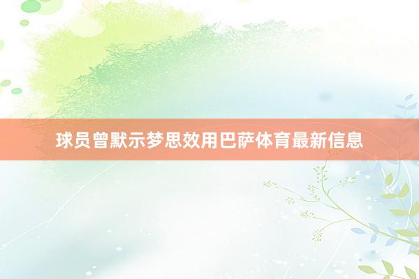球员曾默示梦思效用巴萨体育最新信息