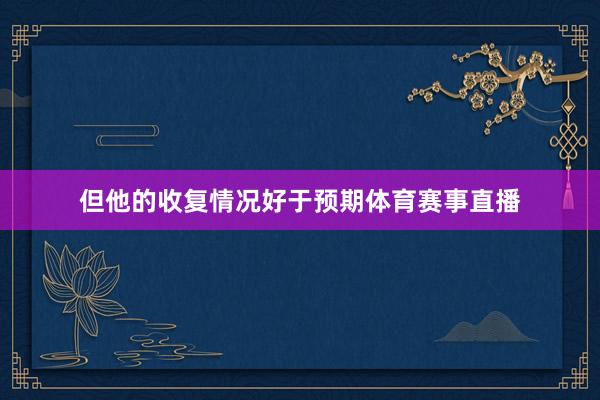 但他的收复情况好于预期体育赛事直播