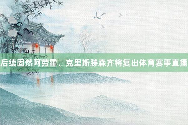 后续固然阿劳霍、克里斯滕森齐将复出体育赛事直播