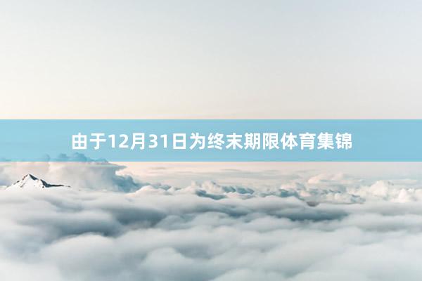 由于12月31日为终末期限体育集锦
