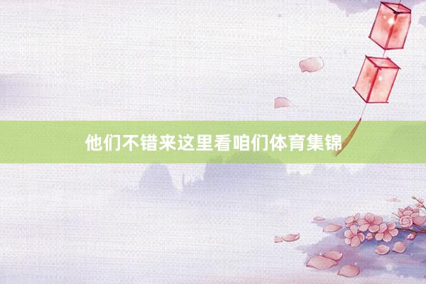 他们不错来这里看咱们体育集锦