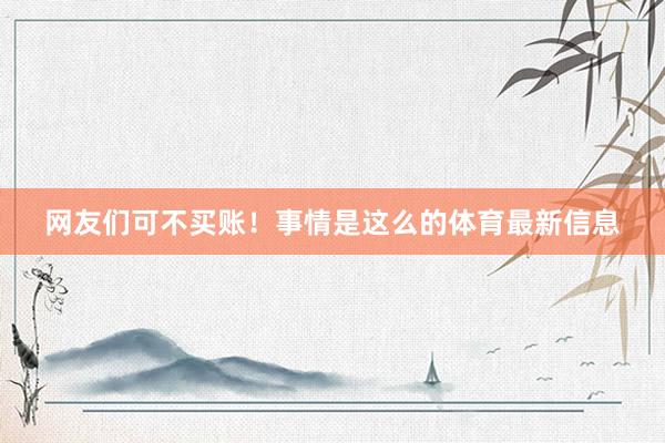 网友们可不买账！事情是这么的体育最新信息