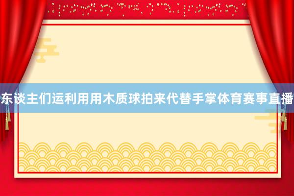 东谈主们运利用用木质球拍来代替手掌体育赛事直播