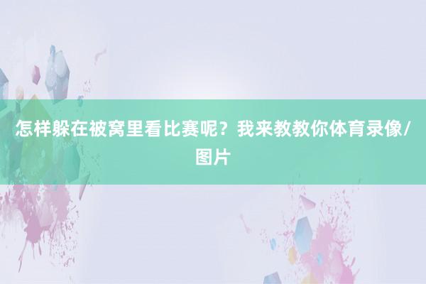怎样躲在被窝里看比赛呢？我来教教你体育录像/图片