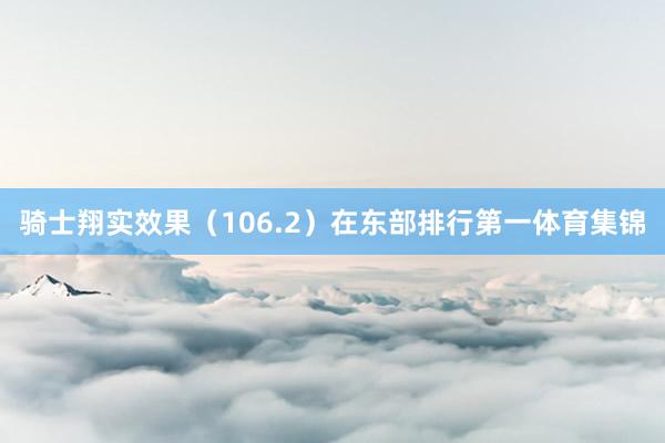 骑士翔实效果（106.2）在东部排行第一体育集锦