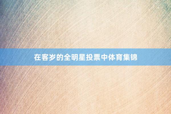 在客岁的全明星投票中体育集锦
