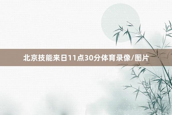 北京技能来日11点30分体育录像/图片
