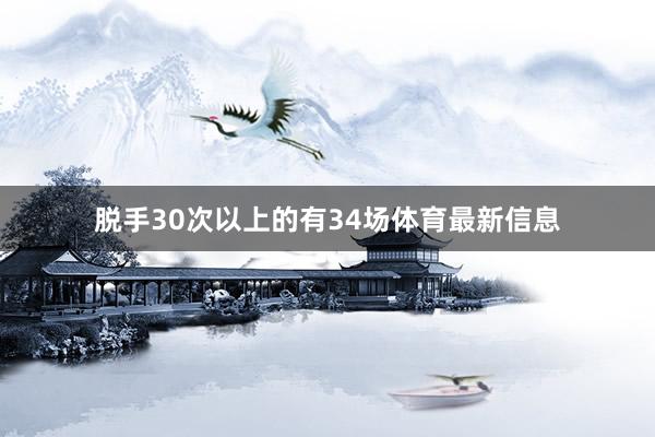 脱手30次以上的有34场体育最新信息