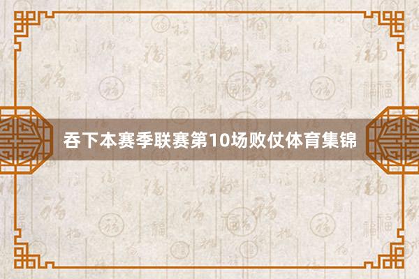吞下本赛季联赛第10场败仗体育集锦