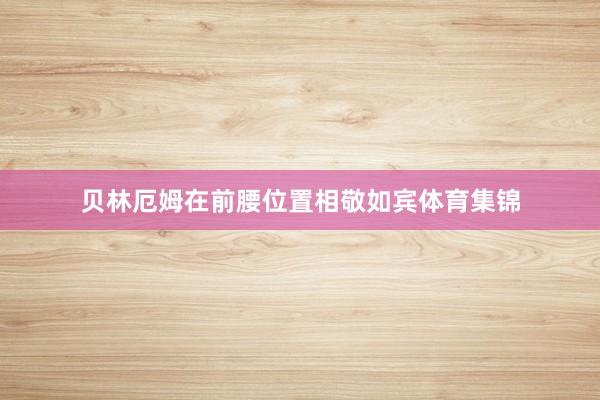 贝林厄姆在前腰位置相敬如宾体育集锦