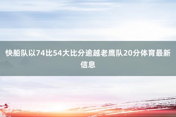 快船队以74比54大比分逾越老鹰队20分体育最新信息