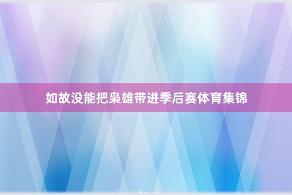 如故没能把枭雄带进季后赛体育集锦