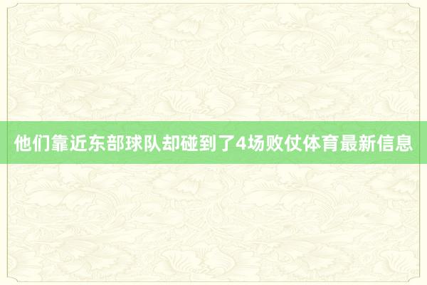 他们靠近东部球队却碰到了4场败仗体育最新信息