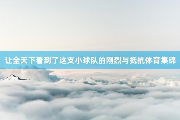 让全天下看到了这支小球队的刚烈与抵抗体育集锦