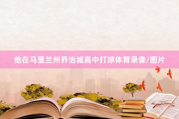 他在马里兰州乔治城高中打球体育录像/图片