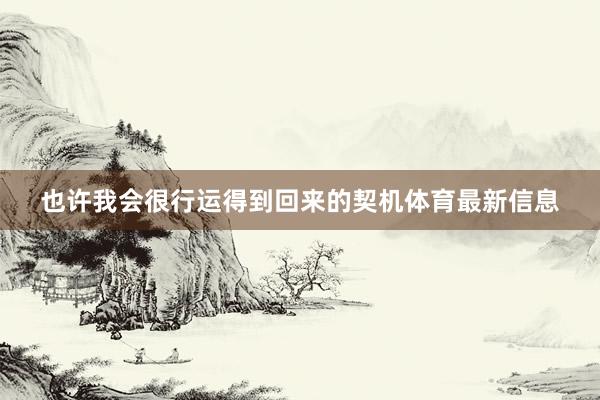 也许我会很行运得到回来的契机体育最新信息