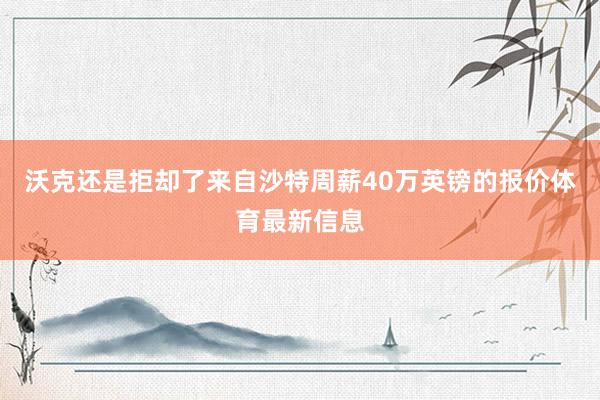 沃克还是拒却了来自沙特周薪40万英镑的报价体育最新信息