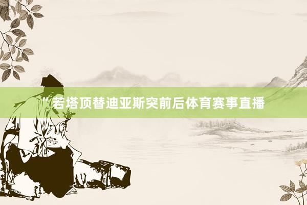 ”若塔顶替迪亚斯突前后体育赛事直播