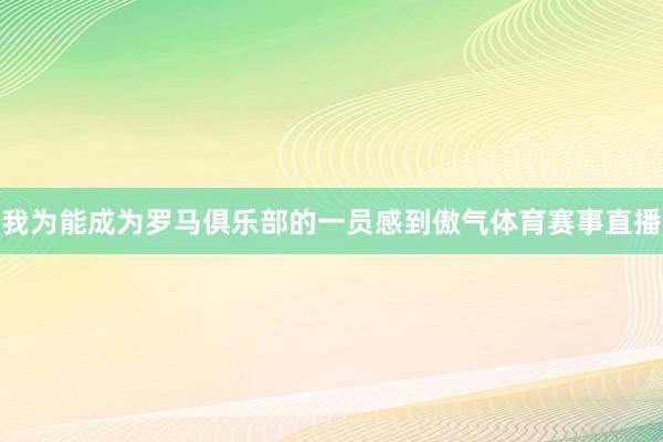 我为能成为罗马俱乐部的一员感到傲气体育赛事直播