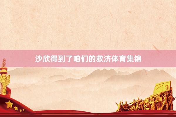 沙欣得到了咱们的救济体育集锦