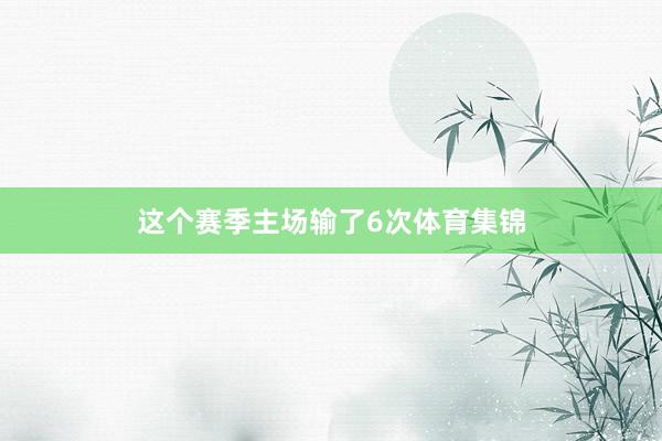 这个赛季主场输了6次体育集锦