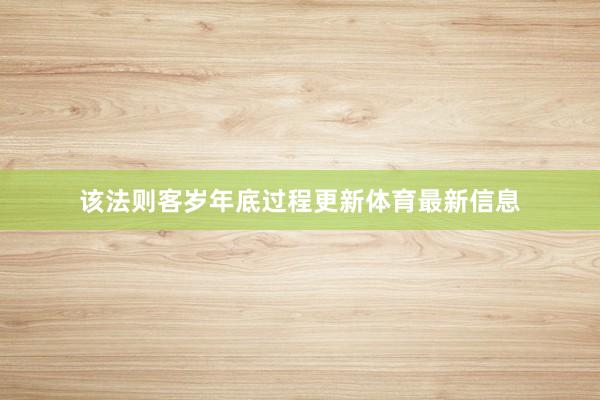 该法则客岁年底过程更新体育最新信息