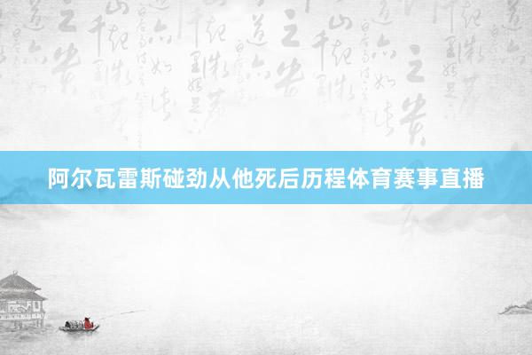阿尔瓦雷斯碰劲从他死后历程体育赛事直播