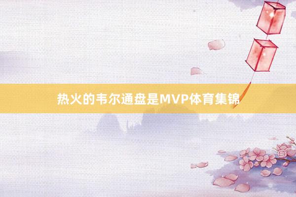 热火的韦尔通盘是MVP体育集锦