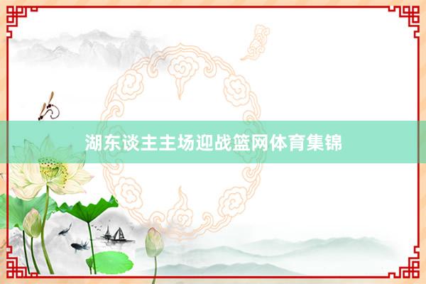 湖东谈主主场迎战篮网体育集锦
