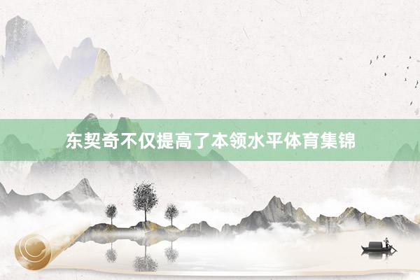 东契奇不仅提高了本领水平体育集锦