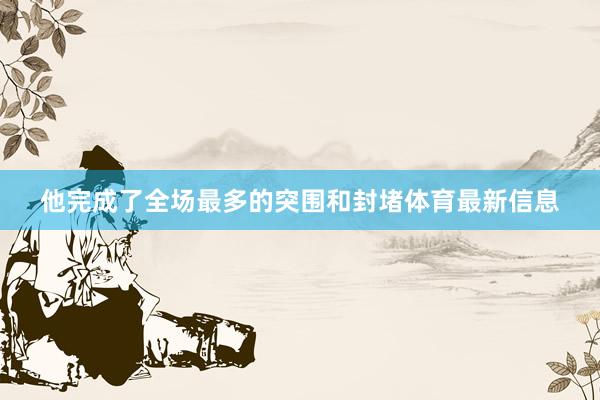 他完成了全场最多的突围和封堵体育最新信息
