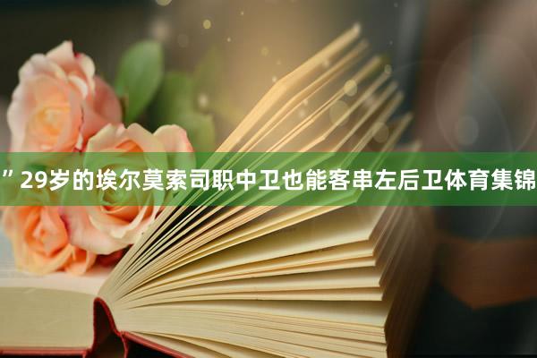 ”29岁的埃尔莫索司职中卫也能客串左后卫体育集锦