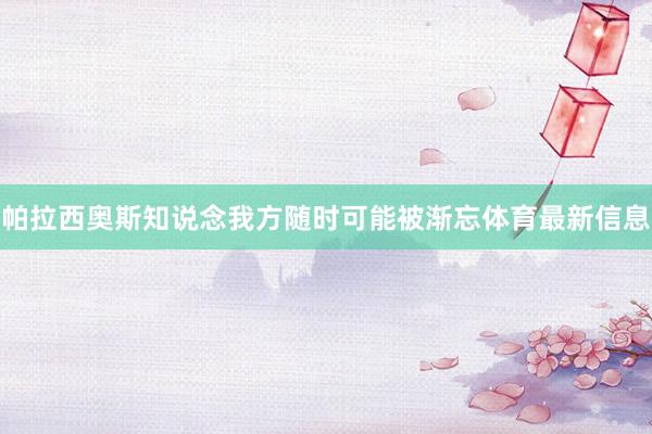 帕拉西奥斯知说念我方随时可能被渐忘体育最新信息