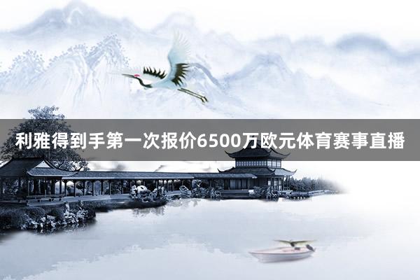 利雅得到手第一次报价6500万欧元体育赛事直播