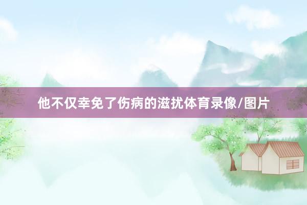 他不仅幸免了伤病的滋扰体育录像/图片