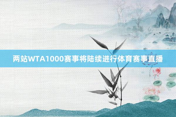 两站WTA1000赛事将陆续进行体育赛事直播