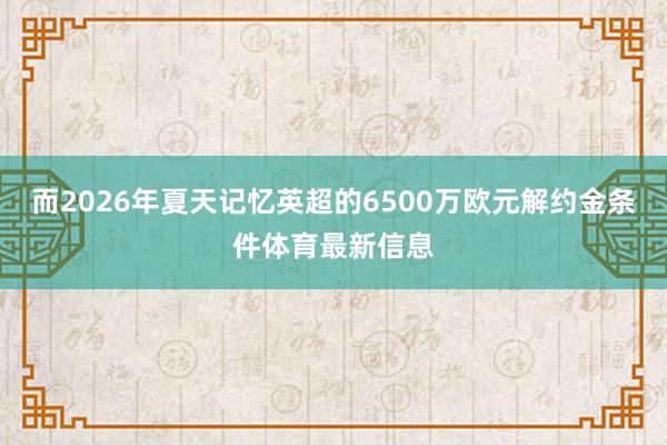 而2026年夏天记忆英超的6500万欧元解约金条件体育最新信息