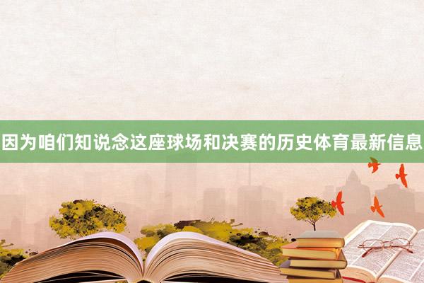 因为咱们知说念这座球场和决赛的历史体育最新信息