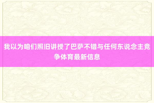我以为咱们照旧讲授了巴萨不错与任何东说念主竞争体育最新信息