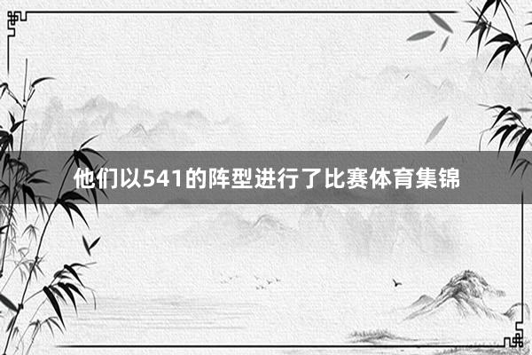 他们以541的阵型进行了比赛体育集锦