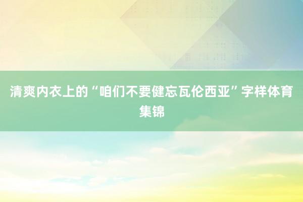 清爽内衣上的“咱们不要健忘瓦伦西亚”字样体育集锦