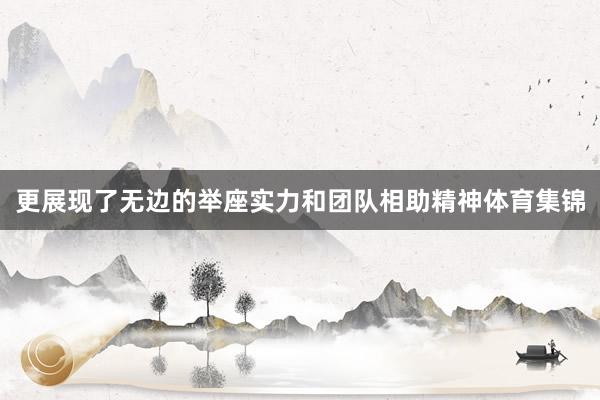 更展现了无边的举座实力和团队相助精神体育集锦