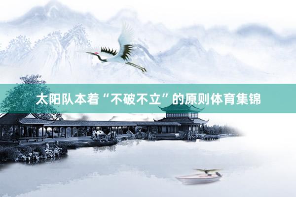 太阳队本着“不破不立”的原则体育集锦