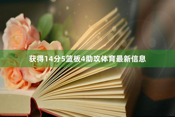 获得14分5篮板4助攻体育最新信息
