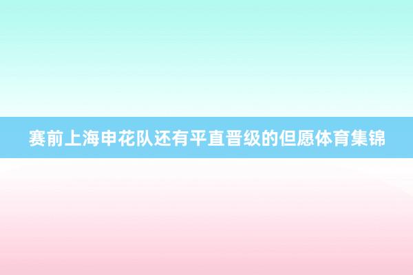 赛前上海申花队还有平直晋级的但愿体育集锦